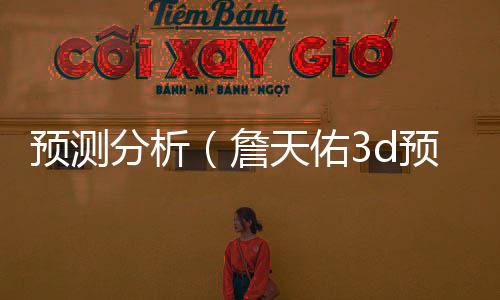 预测分析(詹天佑3d预测分析)